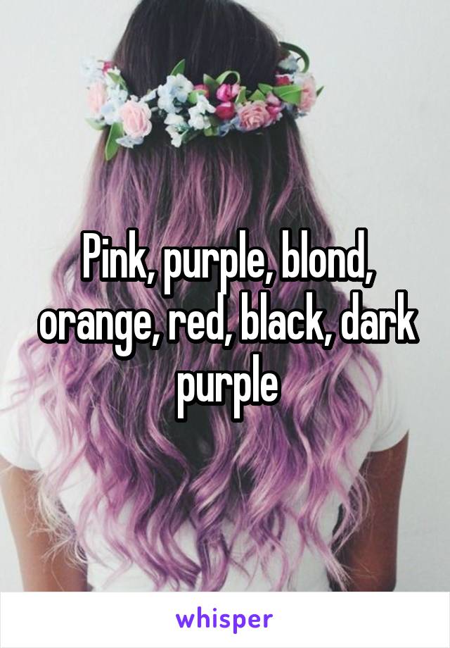 Pink, purple, blond, orange, red, black, dark purple