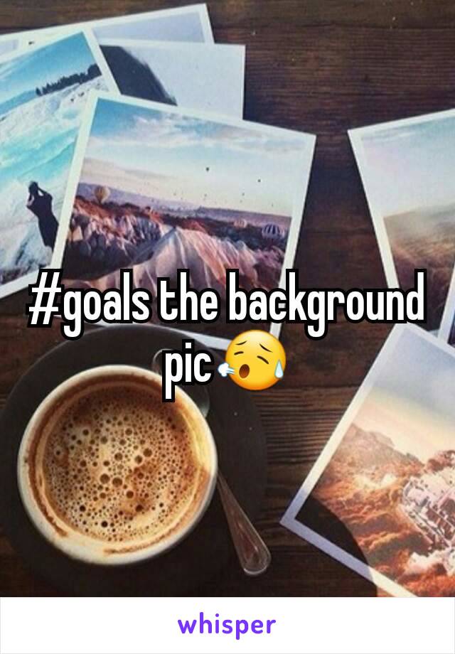 #goals the background pic😥