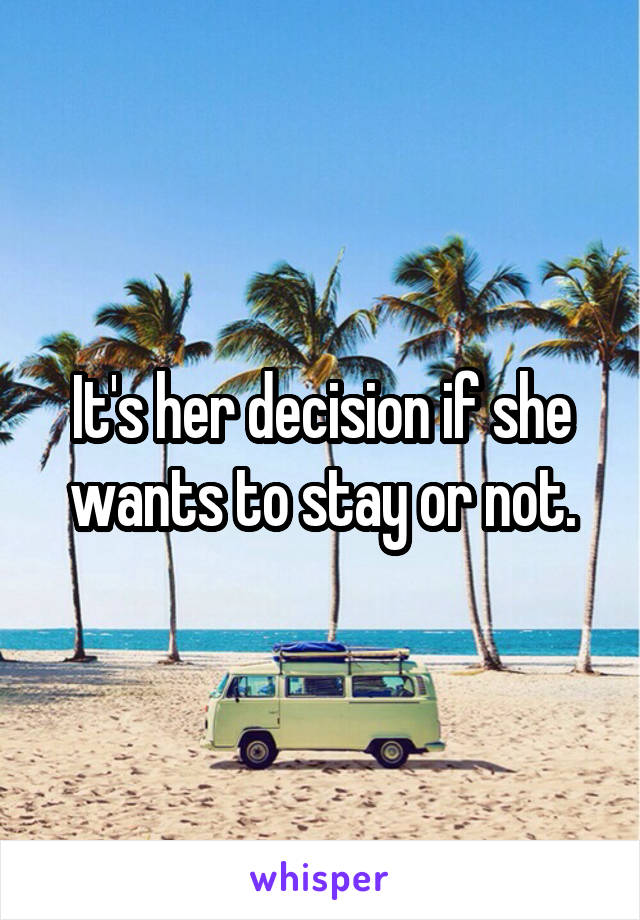 It's her decision if she wants to stay or not.