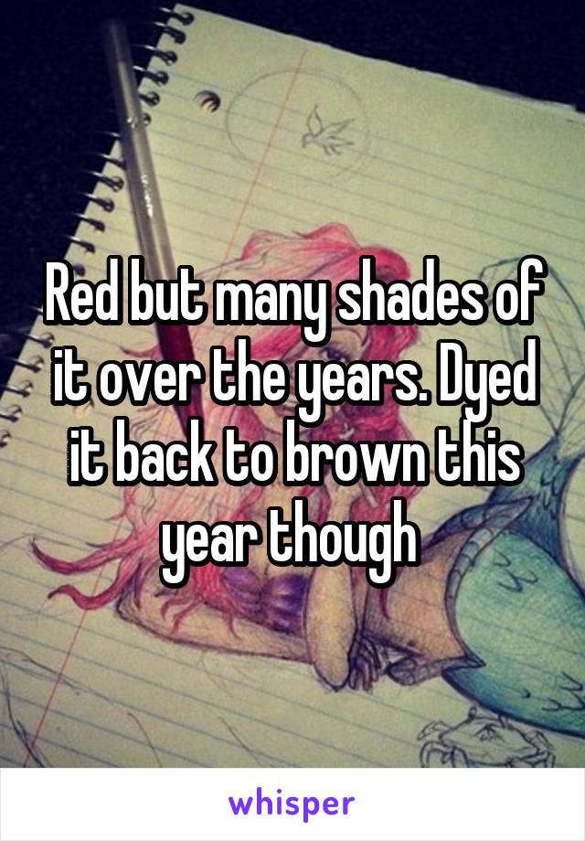 Red but many shades of it over the years. Dyed it back to brown this year though 