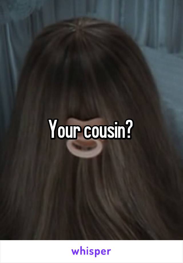 Your cousin? 