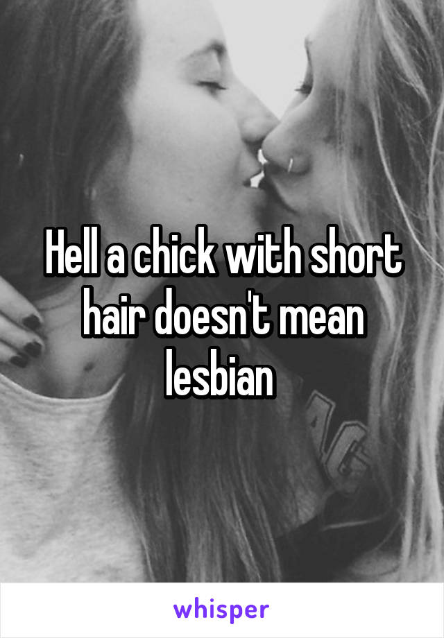 Hell a chick with short hair doesn't mean lesbian 