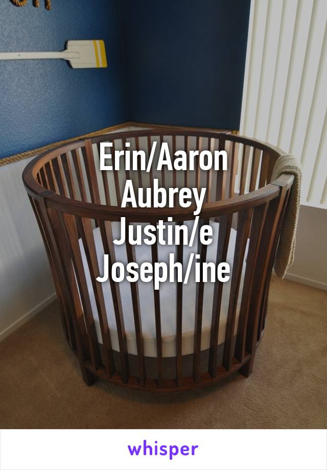 Erin/Aaron
Aubrey
Justin/e
Joseph/ine
