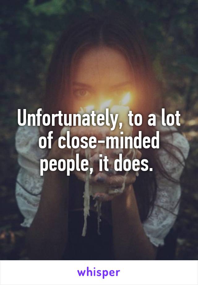 Unfortunately, to a lot of close-minded people, it does. 