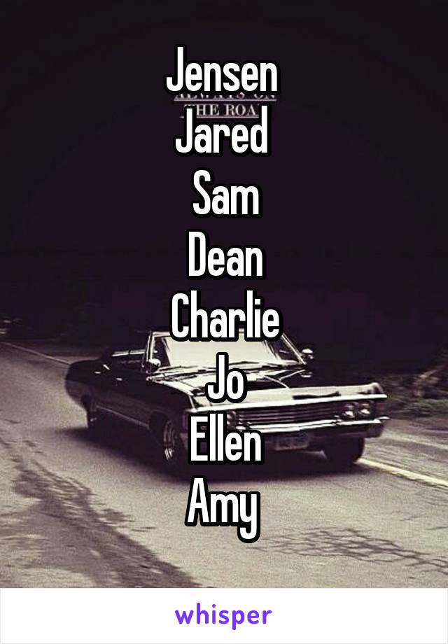 Jensen 
Jared 
Sam
Dean
Charlie
Jo
Ellen
Amy 
