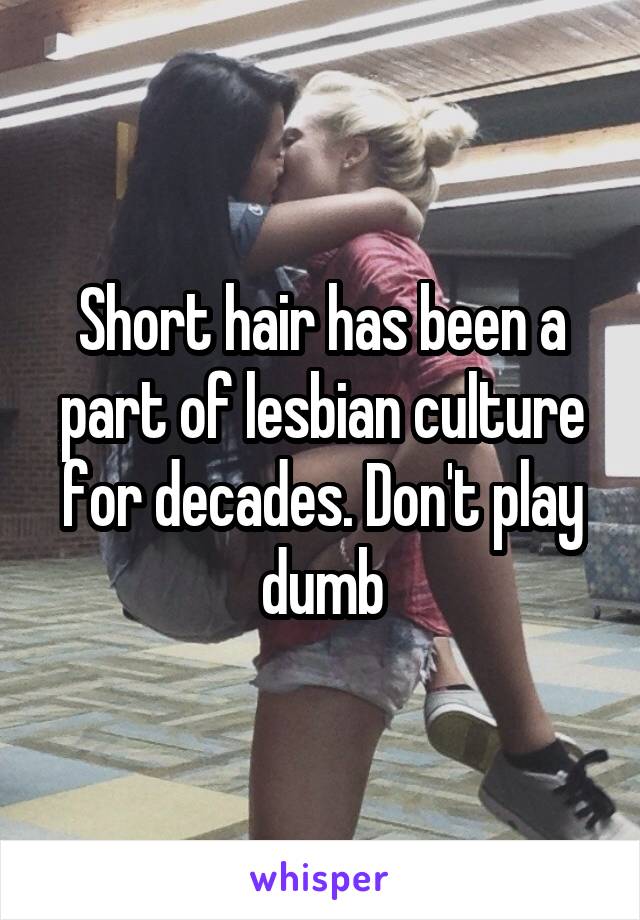 Short hair has been a part of lesbian culture for decades. Don't play dumb