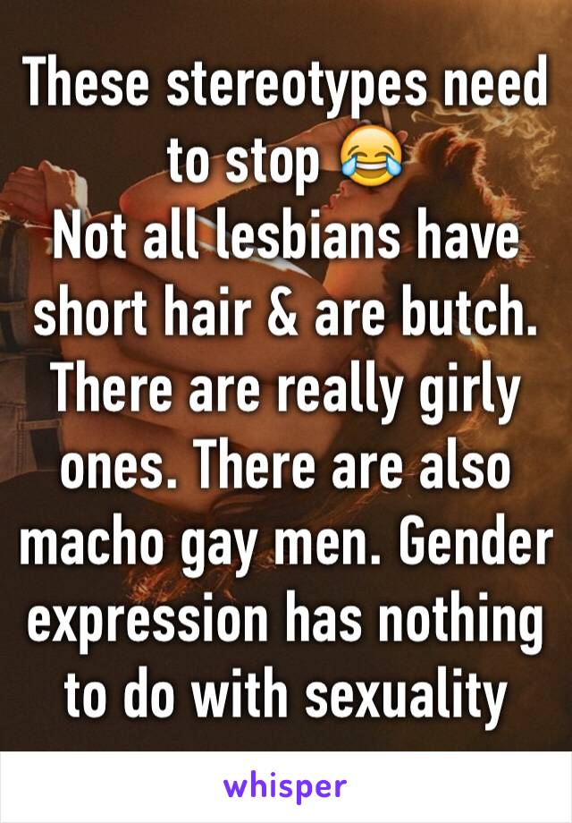 These stereotypes need to stop 😂
Not all lesbians have short hair & are butch. There are really girly ones. There are also macho gay men. Gender expression has nothing to do with sexuality 