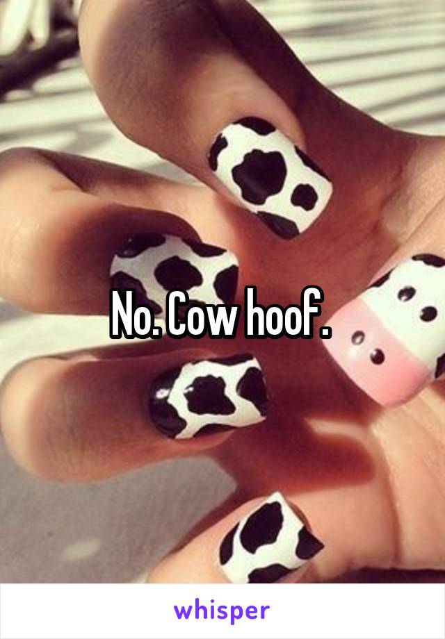 No. Cow hoof. 