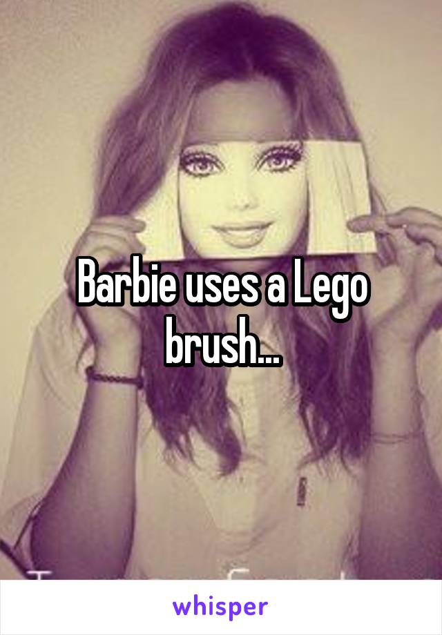 Barbie uses a Lego brush...