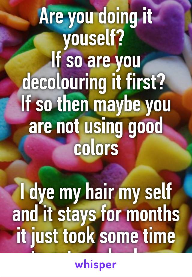 Are you doing it youself? 
If so are you decolouring it first? 
If so then maybe you are not using good colors

I dye my hair my self and it stays for months it just took some time to get good colors