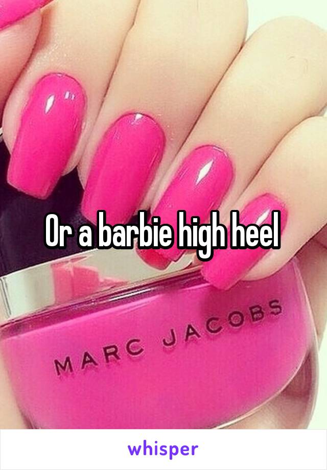 Or a barbie high heel 