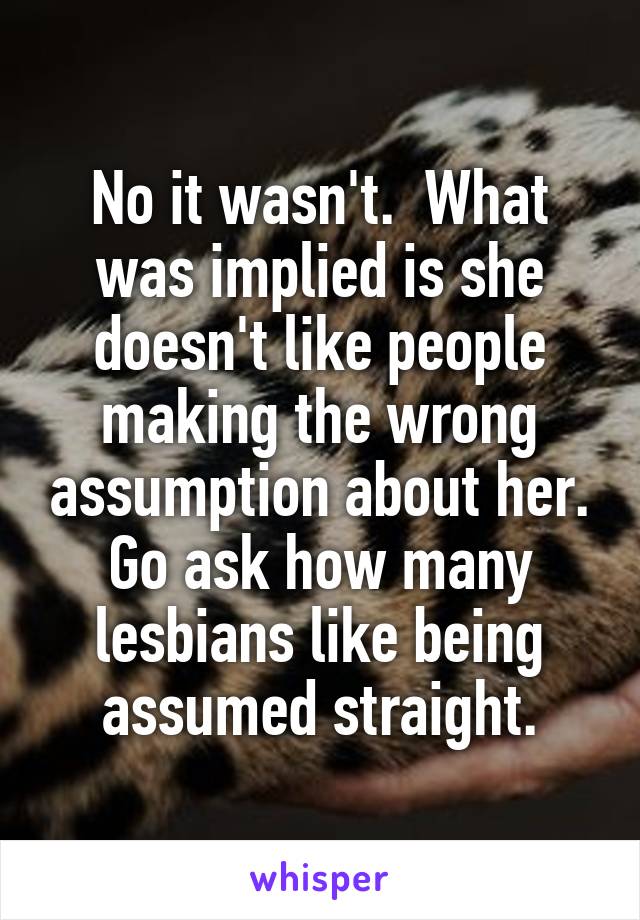 No it wasn't.  What was implied is she doesn't like people making the wrong assumption about her. Go ask how many lesbians like being assumed straight.