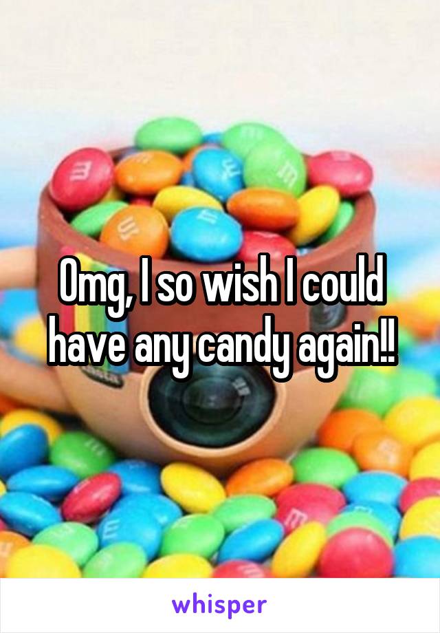 Omg, I so wish I could have any candy again!!