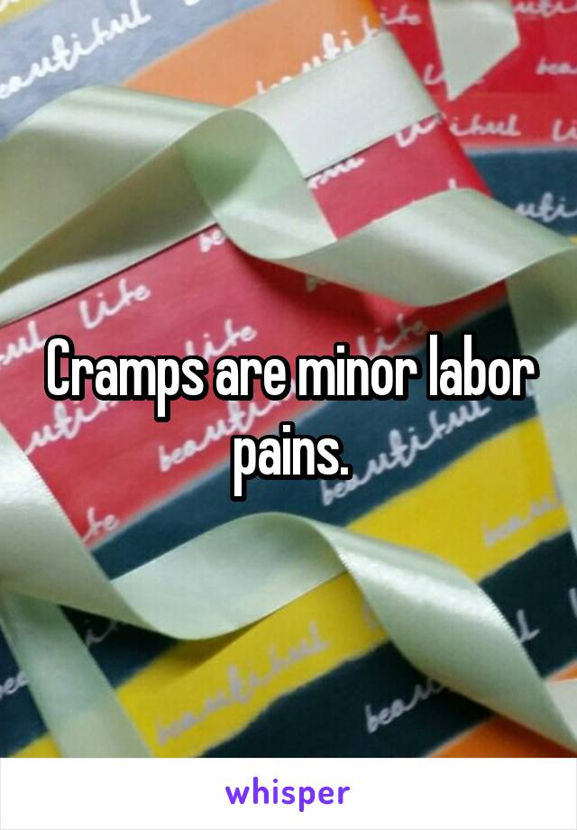 Cramps are minor labor pains.