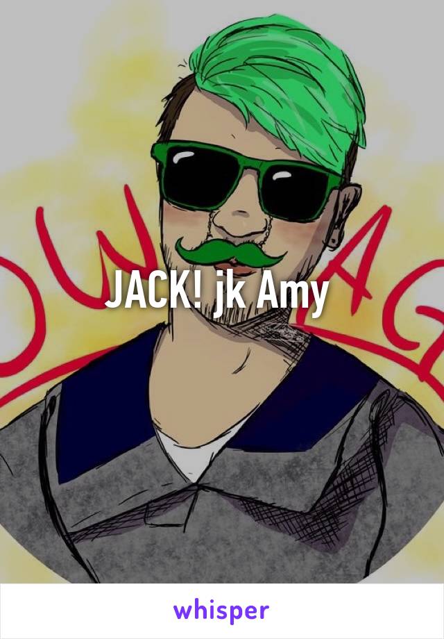 JACK! jk Amy 
