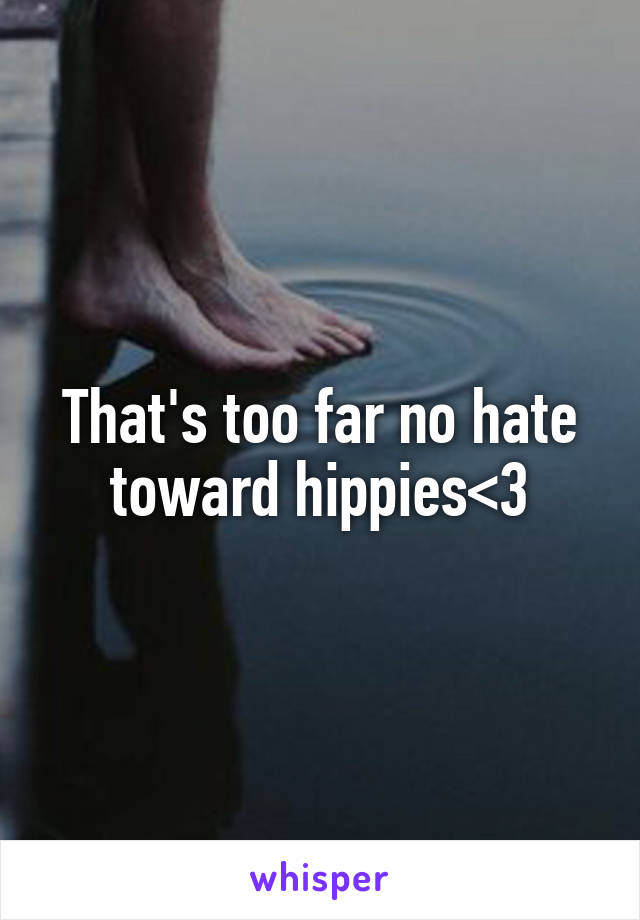 That's too far no hate toward hippies<3