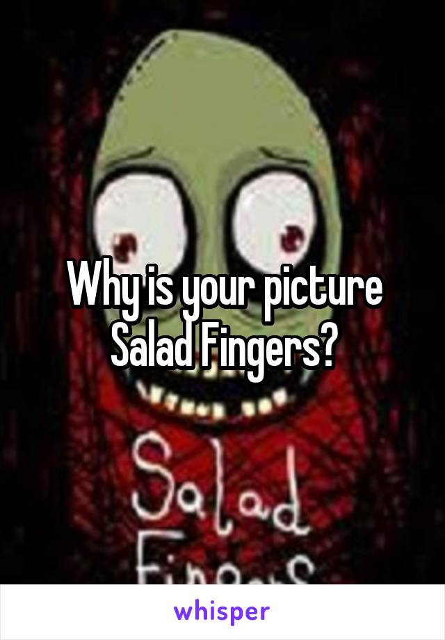 Why is your picture Salad Fingers?