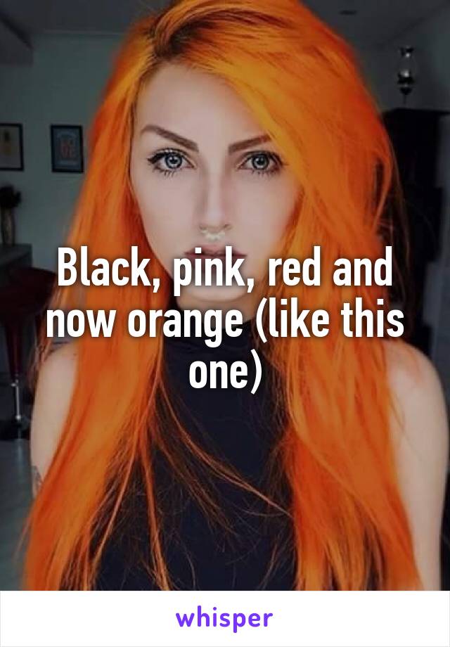 Black, pink, red and now orange (like this one)