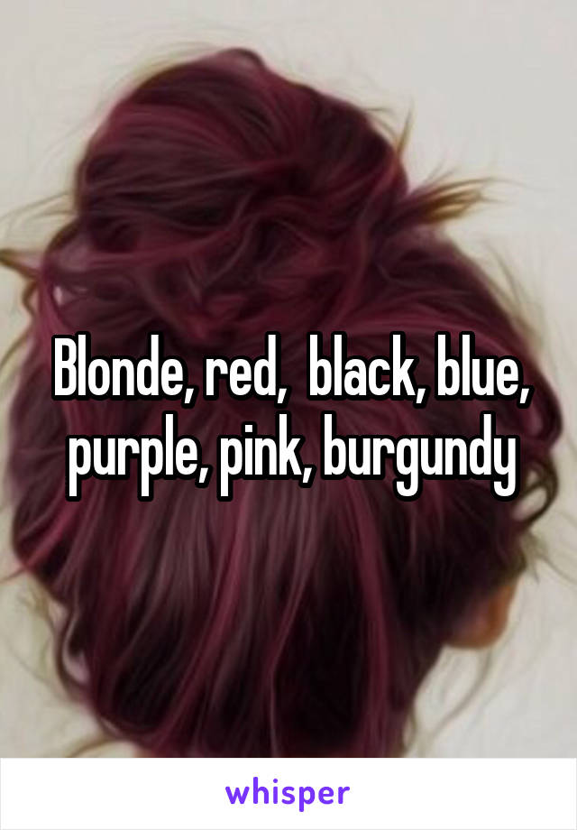 Blonde, red,  black, blue, purple, pink, burgundy