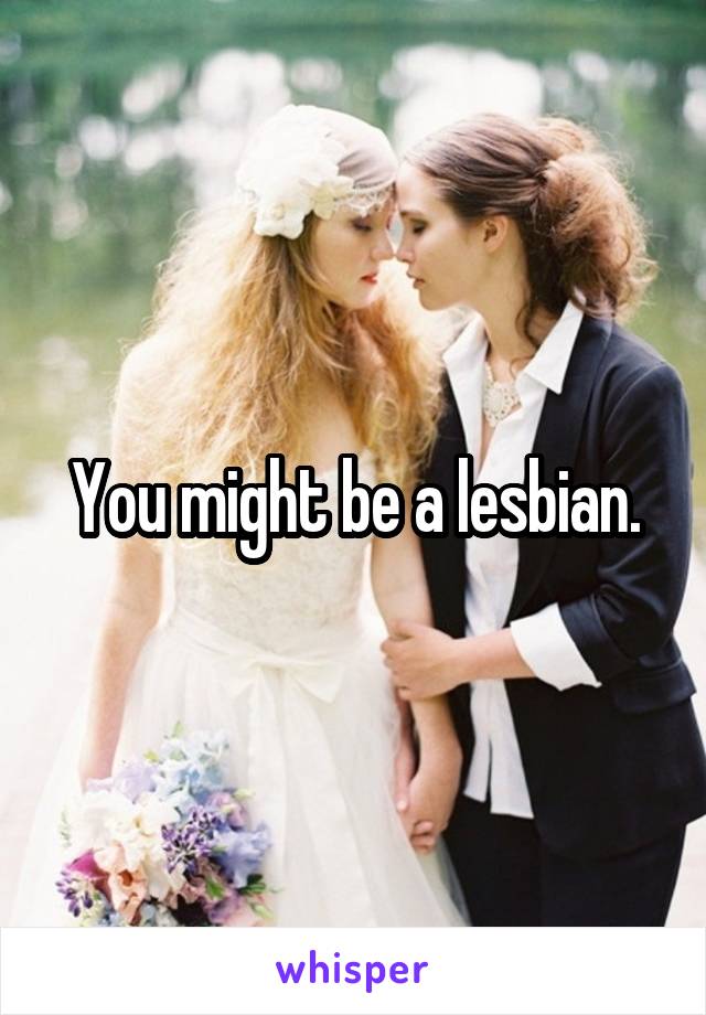 You might be a lesbian.