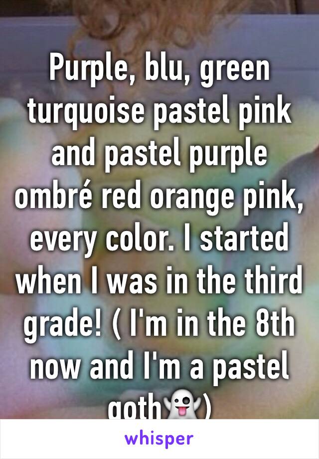 Purple, blu, green turquoise pastel pink and pastel purple ombré red orange pink, every color. I started when I was in the third grade! ( I'm in the 8th now and I'm a pastel goth👻)