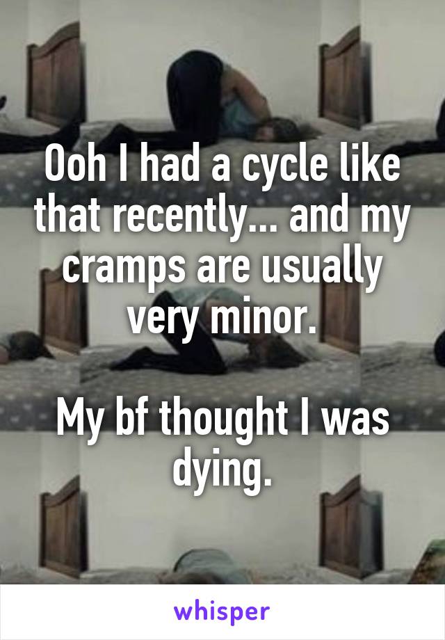 Ooh I had a cycle like that recently... and my cramps are usually very minor.

My bf thought I was dying.