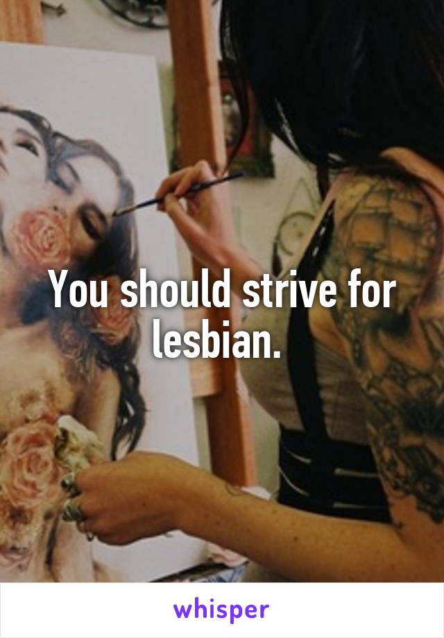 You should strive for lesbian. 