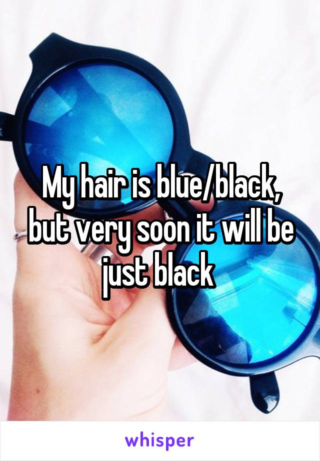 My hair is blue/black, but very soon it will be just black 