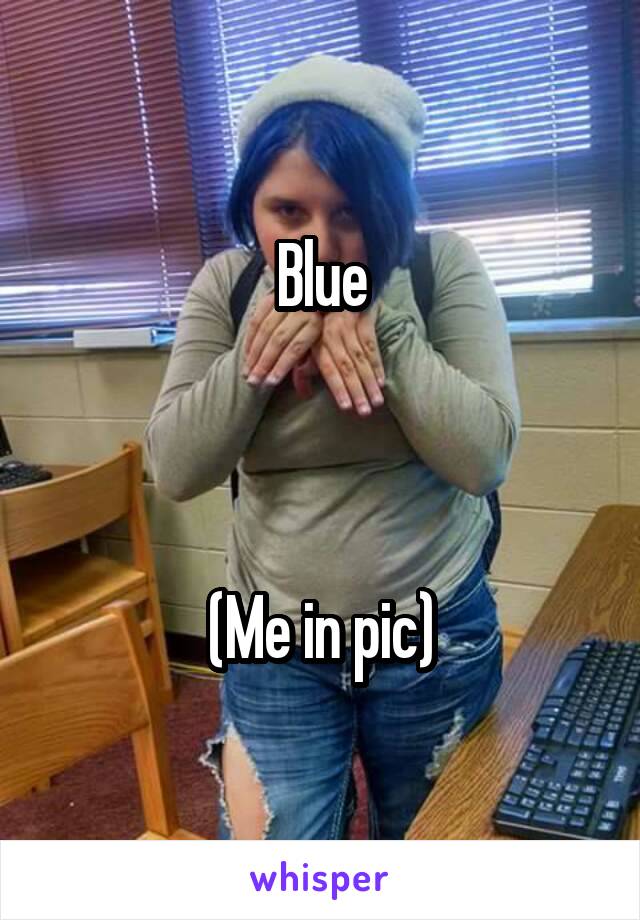 Blue



(Me in pic)