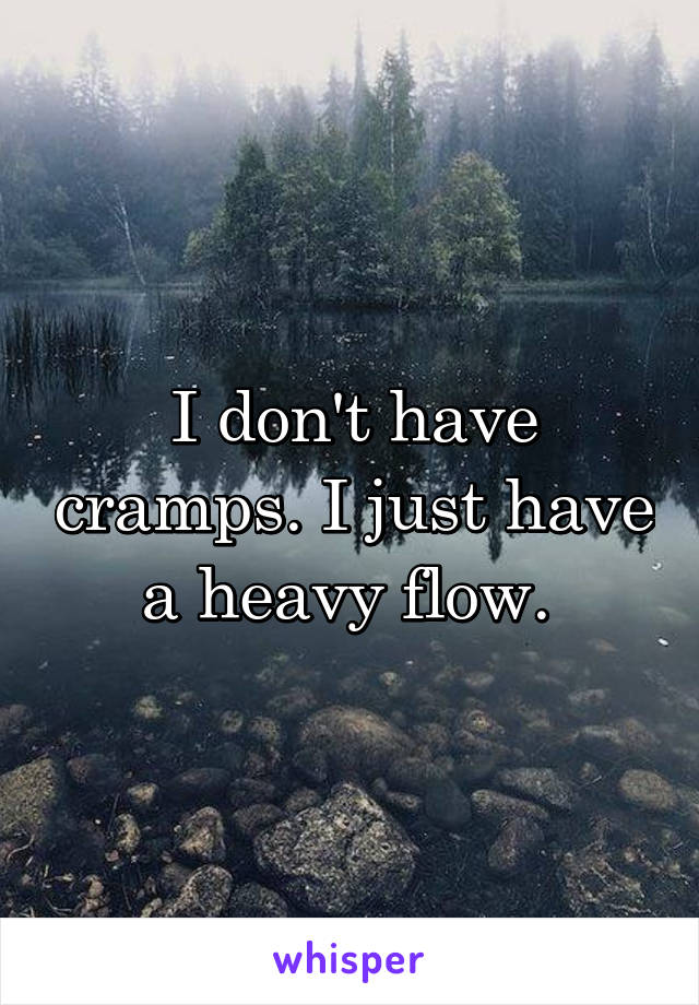 I don't have cramps. I just have a heavy flow. 