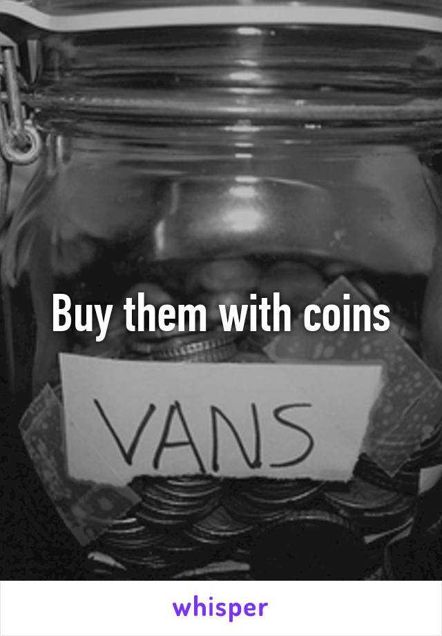 Buy them with coins