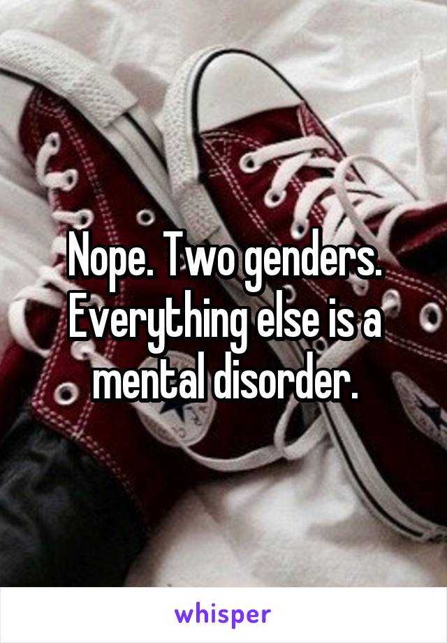 Nope. Two genders. Everything else is a mental disorder.