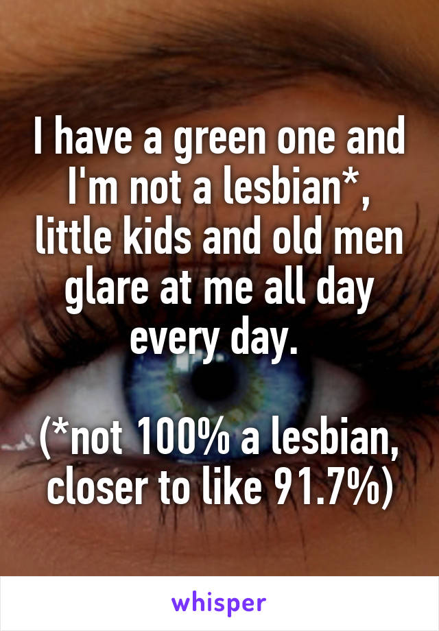 I have a green one and I'm not a lesbian*, little kids and old men glare at me all day every day. 

(*not 100% a lesbian, closer to like 91.7%)