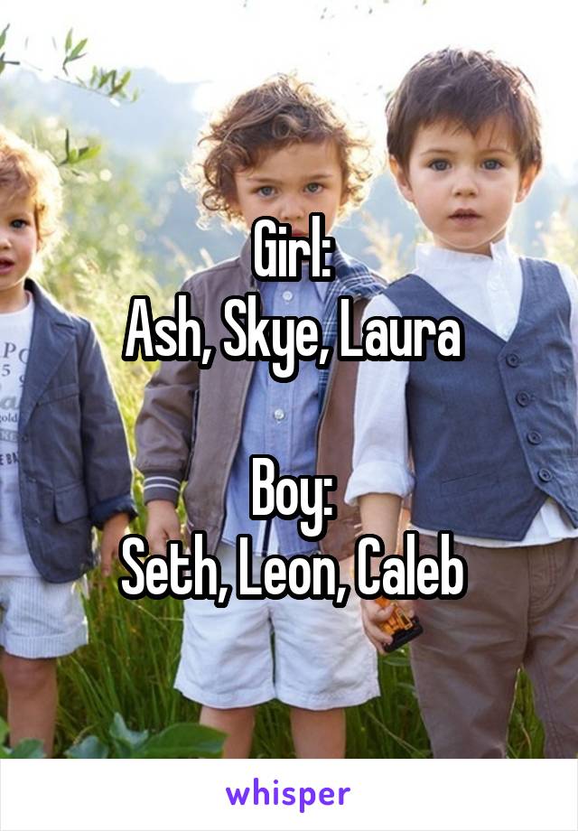 Girl:
Ash, Skye, Laura

Boy:
Seth, Leon, Caleb