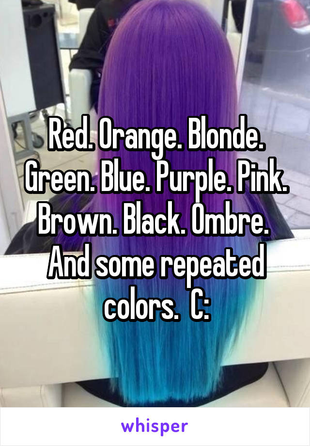 Red. Orange. Blonde. Green. Blue. Purple. Pink. Brown. Black. Ombre.  And some repeated colors.  C: