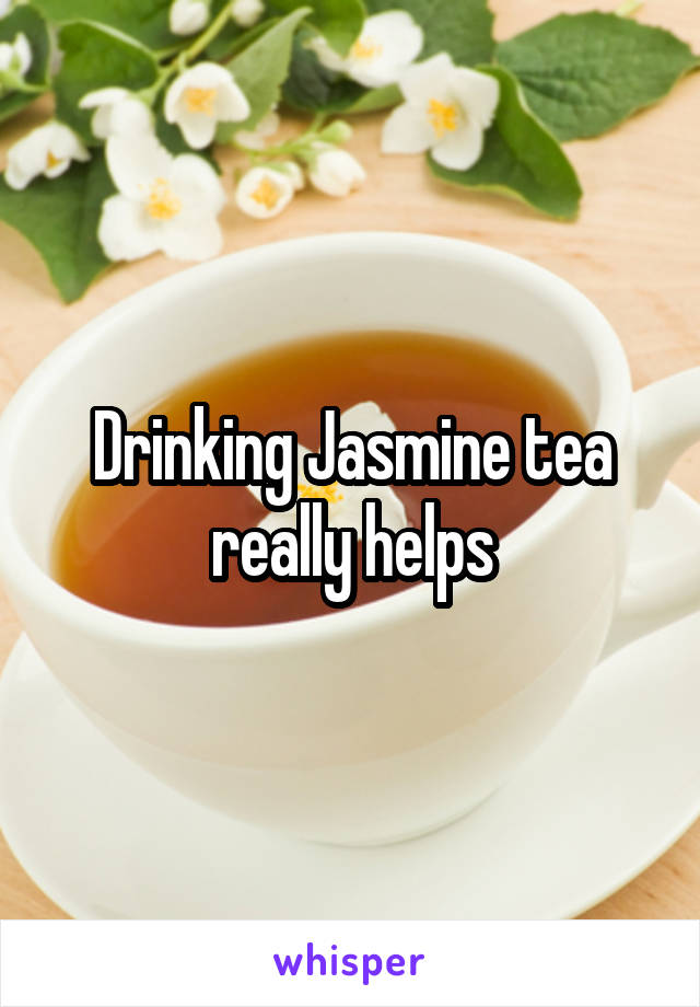 Drinking Jasmine tea really helps