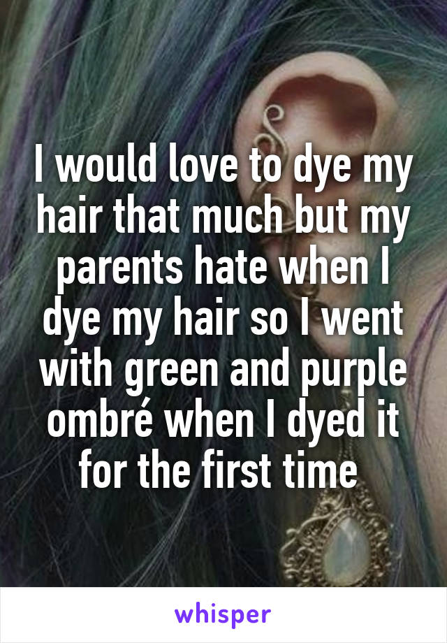 I would love to dye my hair that much but my parents hate when I dye my hair so I went with green and purple ombré when I dyed it for the first time 