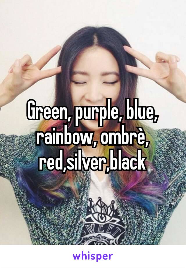 Green, purple, blue, rainbow, ombrè, red,silver,black