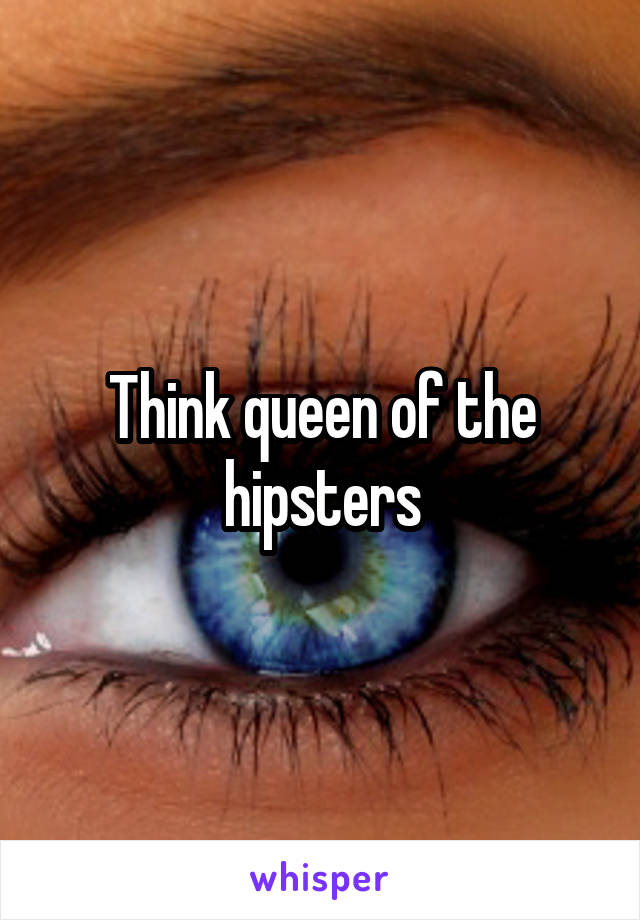 Think queen of the hipsters