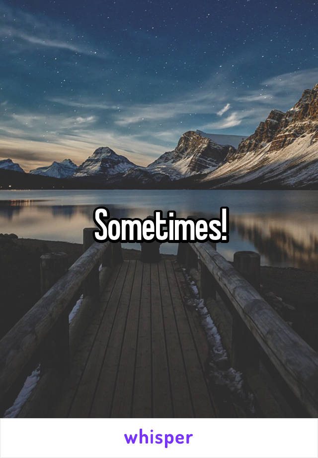 Sometimes!