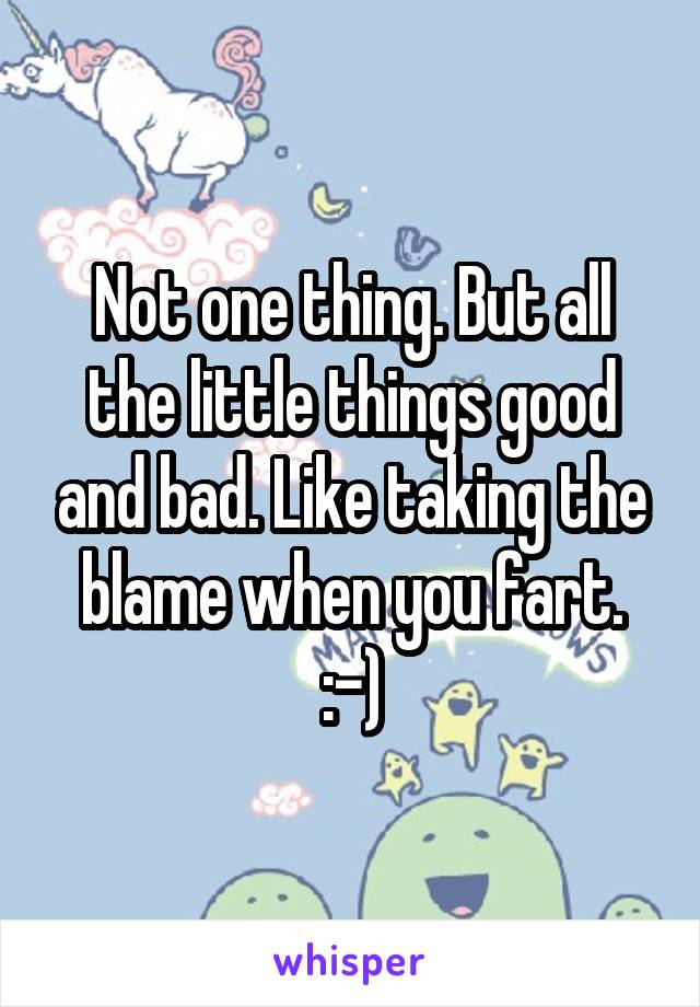 Not one thing. But all the little things good and bad. Like taking the blame when you fart. :-)