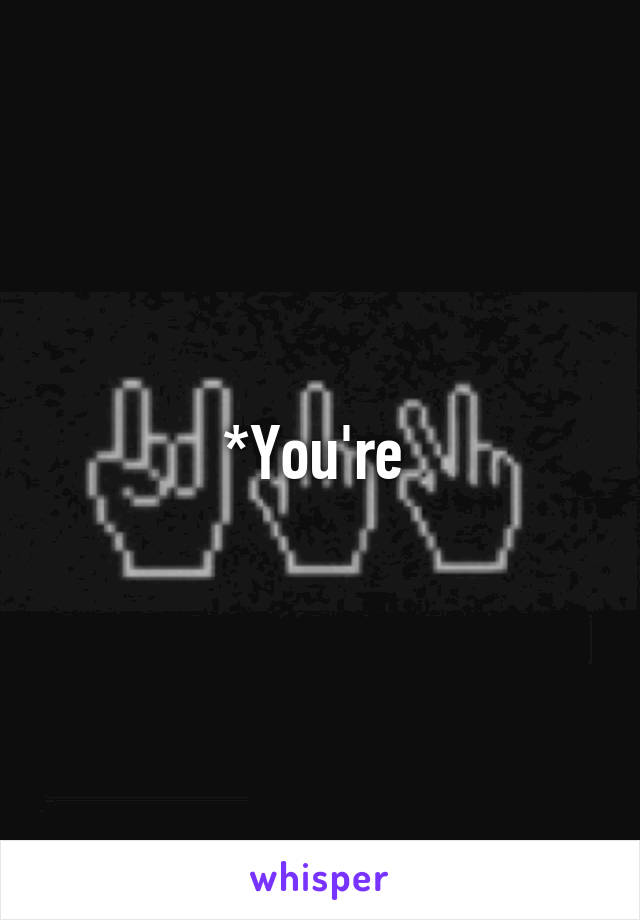 *You're 