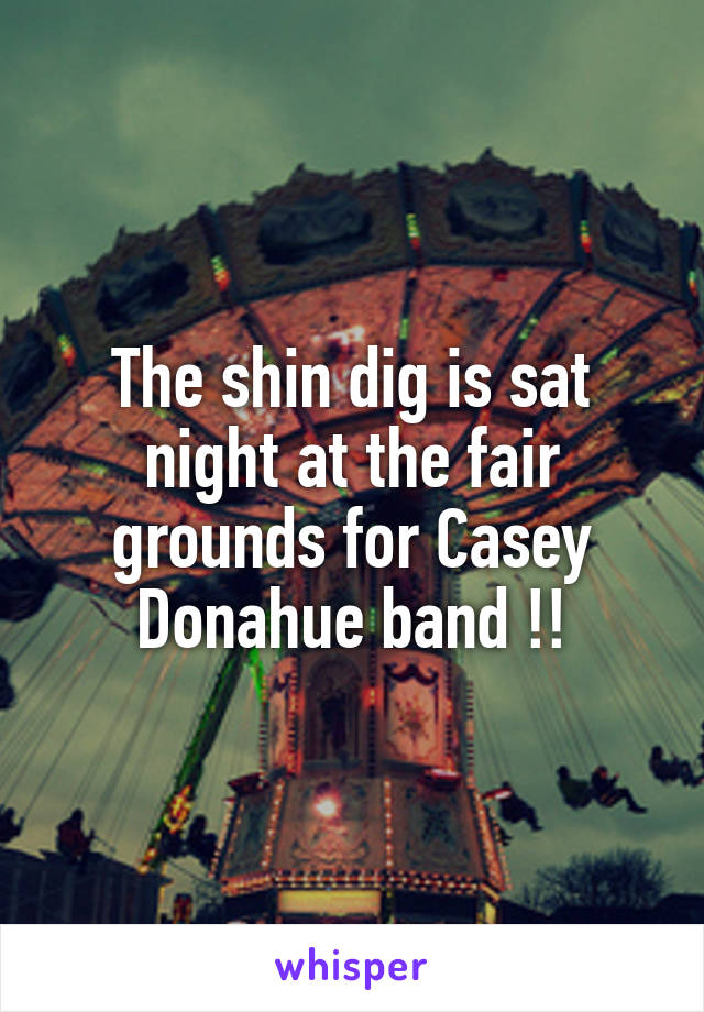 The shin dig is sat night at the fair grounds for Casey Donahue band !!