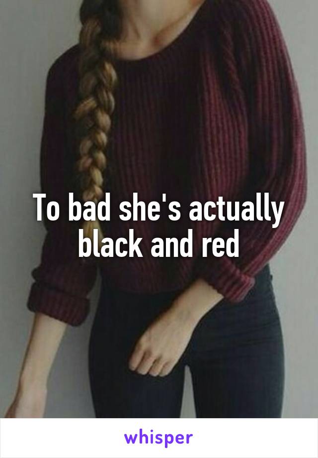 To bad she's actually black and red