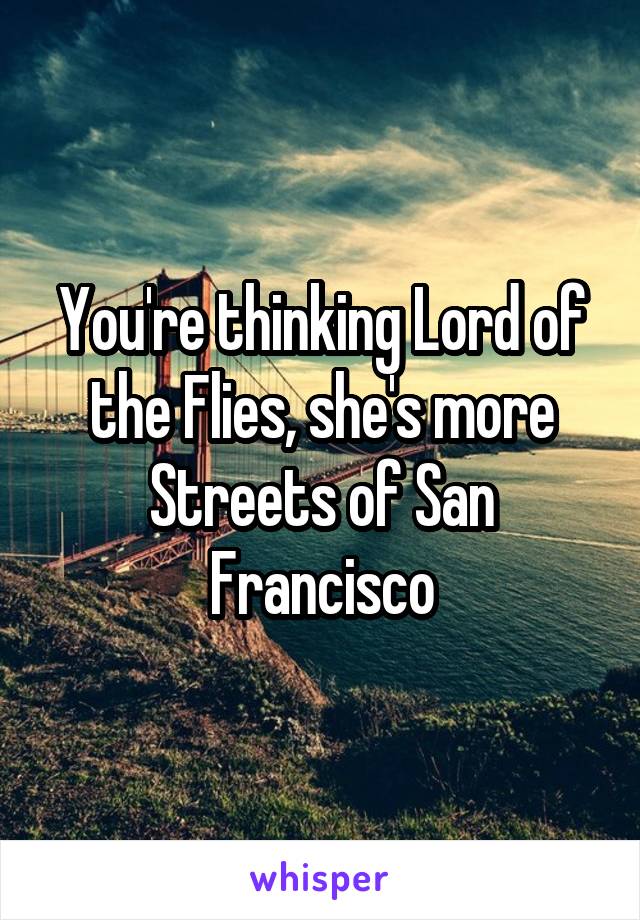 You're thinking Lord of the Flies, she's more Streets of San Francisco