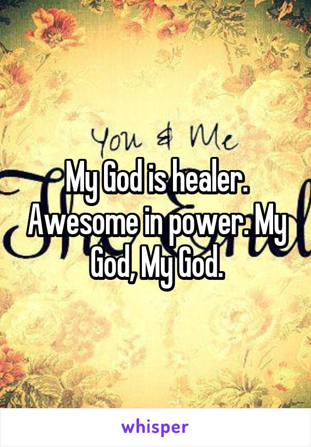 My God is healer. Awesome in power. My God, My God.