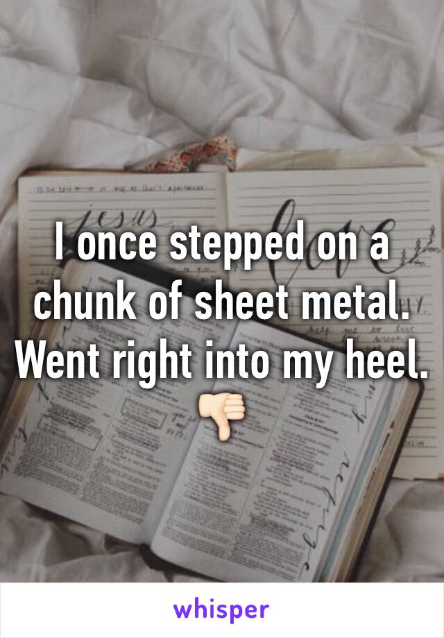 I once stepped on a chunk of sheet metal. Went right into my heel. 👎🏻