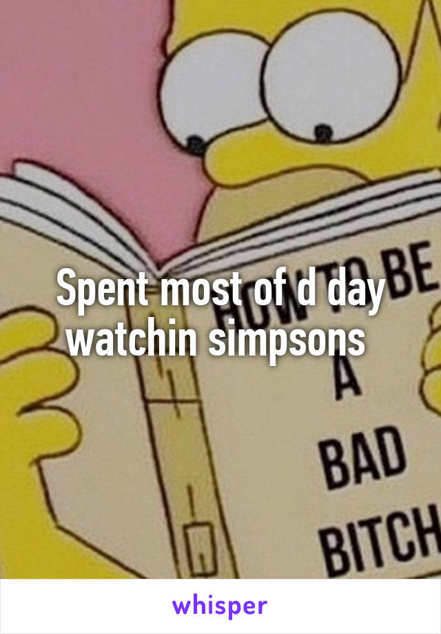 Spent most of d day watchin simpsons 