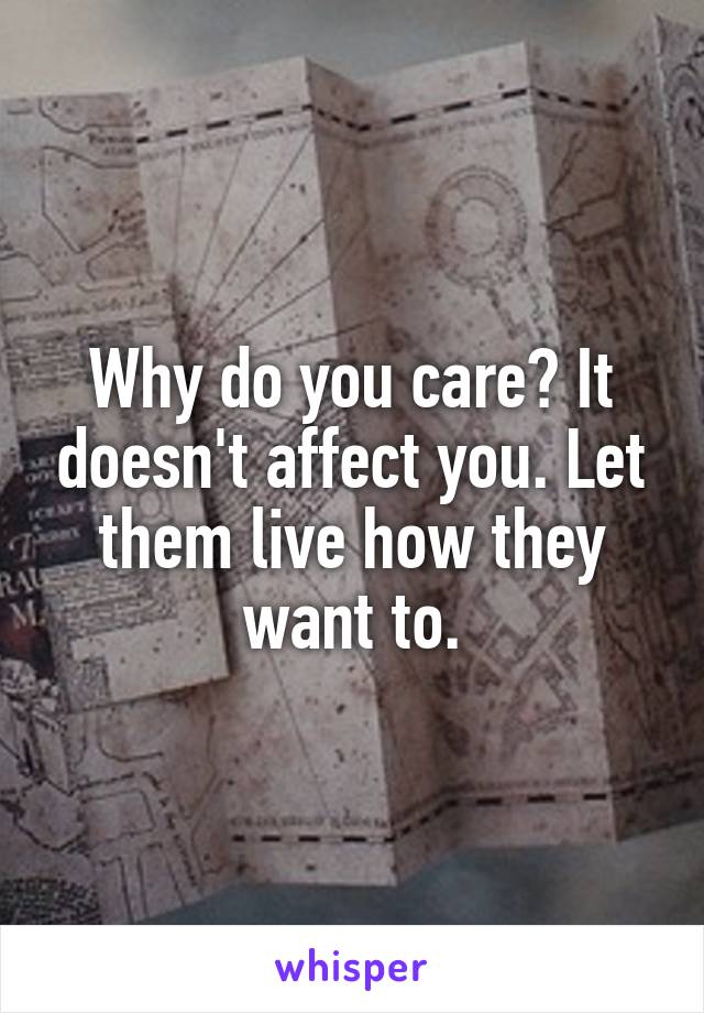 Why do you care? It doesn't affect you. Let them live how they want to.