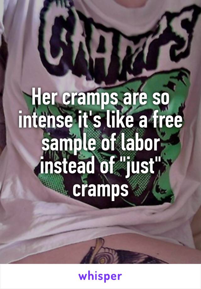 Her cramps are so intense it's like a free sample of labor instead of "just" cramps